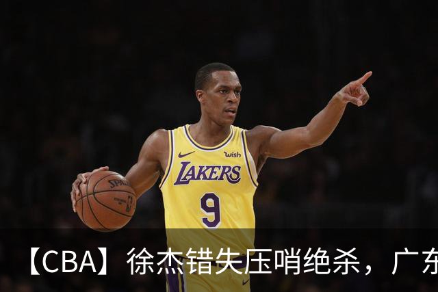 【CBA】徐杰错失压哨绝杀，广东队客场不敌南京同曦无缘开门红
