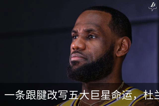 一条跟腱改写五大巨星命运，杜兰特重返巅峰，克莱时隔两年再夺冠