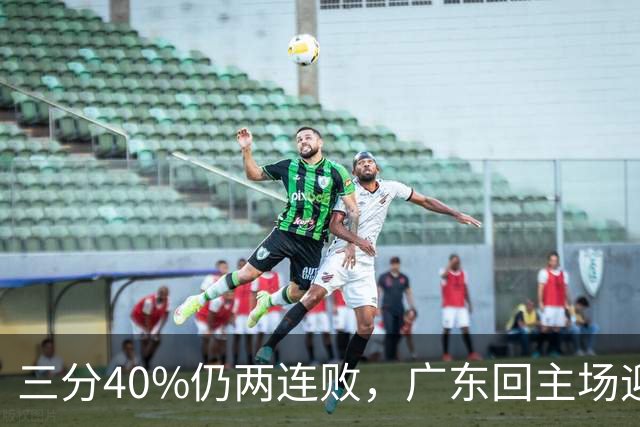 三分40%仍两连败，广东回主场迎战两连胜广厦，这次能止跌？