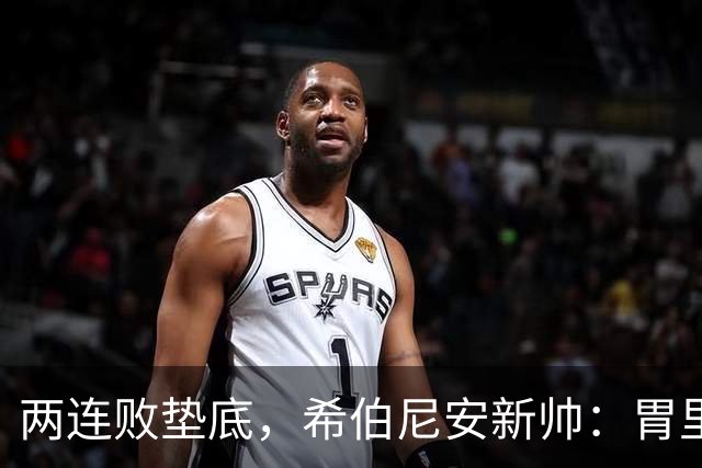 两连败垫底，希伯尼安新帅：胃里翻江倒海