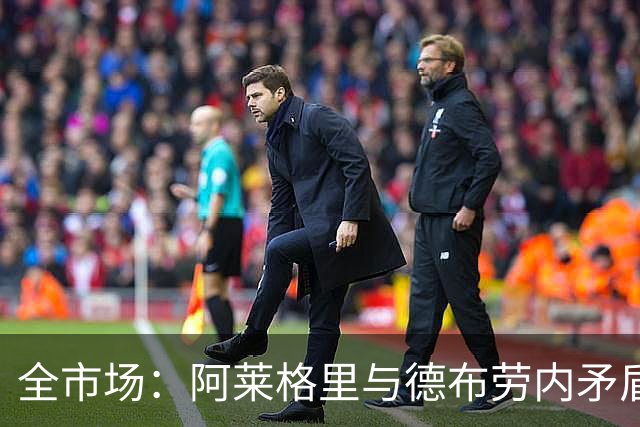 全市场：阿莱格里与德布劳内矛盾再升级，球员已无视教练指挥