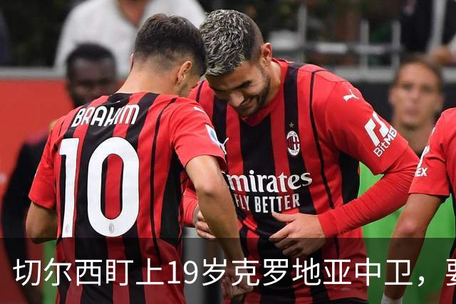 切尔西盯上19岁克罗地亚中卫，要跟拜仁巴萨皇马抢人