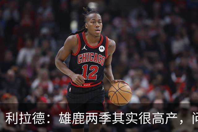 利拉德：雄鹿两季其实很高产，问题只在轮流受伤