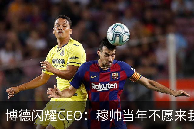 博德闪耀CEO：穆帅当年不愿来我们主场训练，如今我们在建新球场