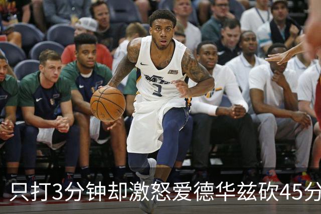 只打3分钟却激怒爱德华兹砍45分，热火主帅劝他“聪明点”