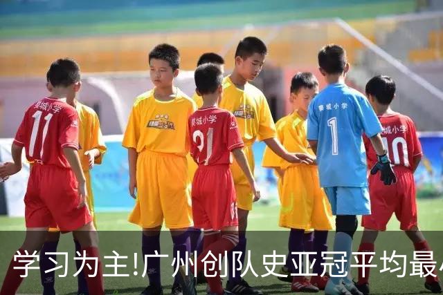 学习为主!广州创队史亚冠平均最小年龄 仅19.16岁