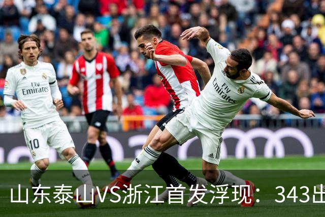 山东泰山VS浙江首发浮现：343出击，依木兰+马德鲁加坐镇中场，瓦科冲锋