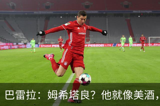 巴雷拉：姆希塔良？他就像美酒，岁月流逝，状态反而越来越好