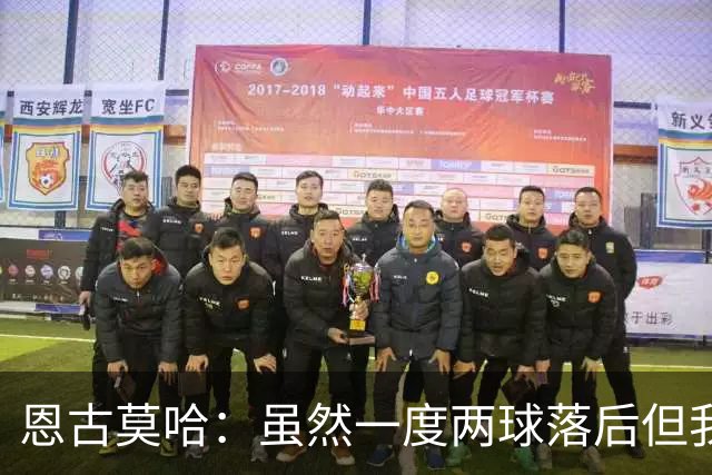 恩古莫哈：虽然一度两球落后但我们心态在线，这种信念发自内心