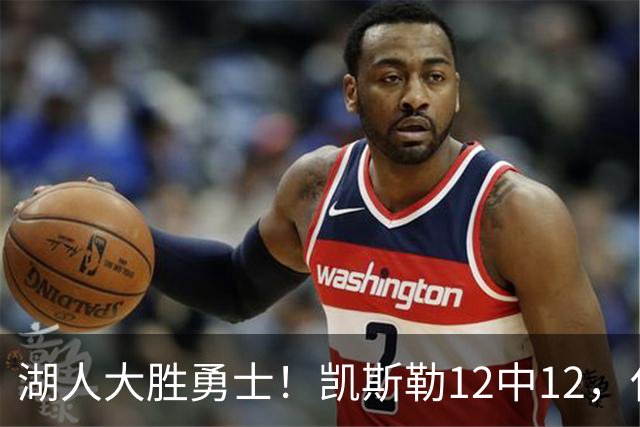 湖人大胜勇士！凯斯勒12中12，化身“巨灵神”误入矮人国