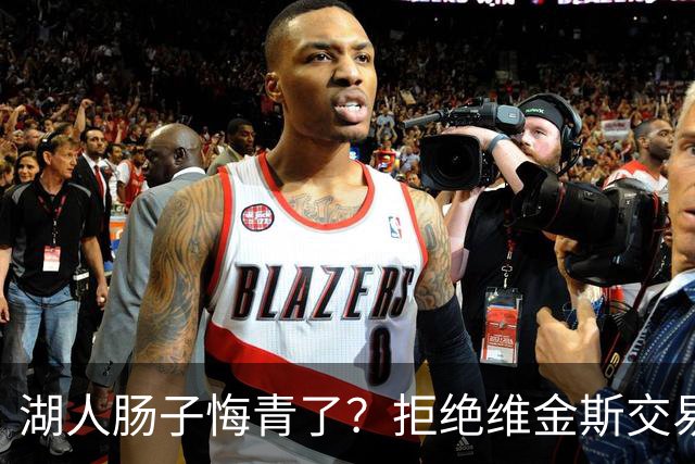 湖人肠子悔青了？拒绝维金斯交易，两个筹码全白送！首轮签也没了
