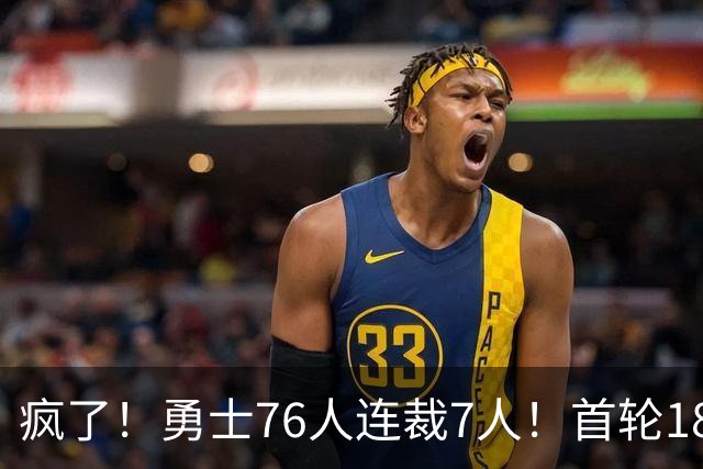 疯了！勇士76人连裁7人！首轮18号秀、冠军前锋、后卫30多人被裁！