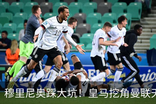 穆里尼奥踩大坑！皇马挖角曼联天才！或将彻底引爆更衣室