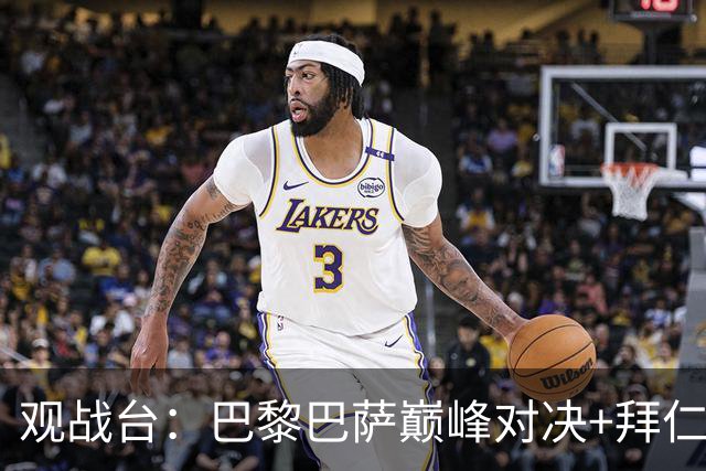 观战台：巴黎巴萨巅峰对决+拜仁枪手硬碰硬 皇马战客场虫