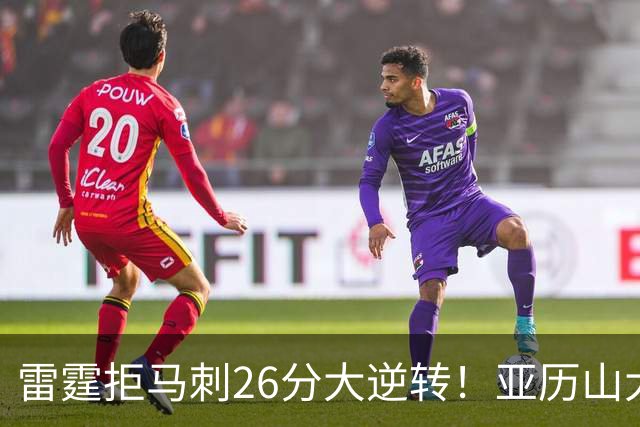 雷霆拒马刺26分大逆转！亚历山大32分4罚，文班13中1，福克斯高效