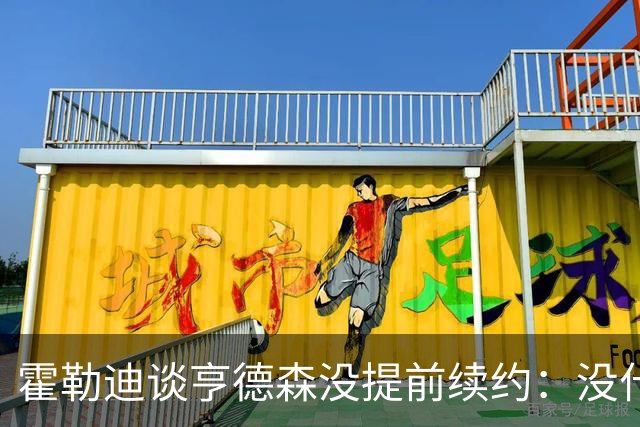 霍勒迪谈亨德森没提前续约：没什么建议 他会做好自己的事情
