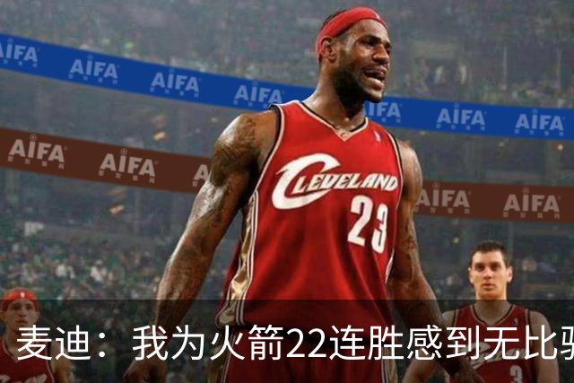 麦迪：我为火箭22连胜感到无比骄傲 常规赛成绩不应被选择性忽视