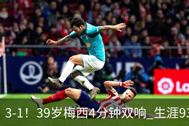3-1！39岁梅西4分钟双响 生涯936球获评10分 豪取3连胜
