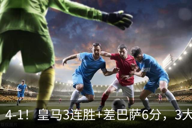4-1！皇马3连胜+差巴萨6分，3大巨星破门，穆帅打巴萨有信心了