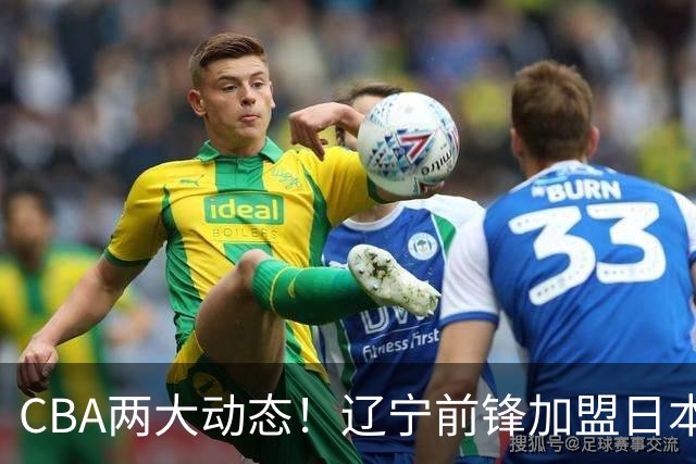 CBA两大动态！辽宁前锋加盟日本联赛，山东首轮后启动外援更换计划