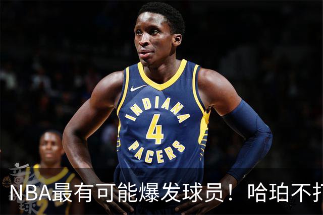 NBA最有可能爆发球员！哈珀不打替补了，有望冲击全明星和MIP